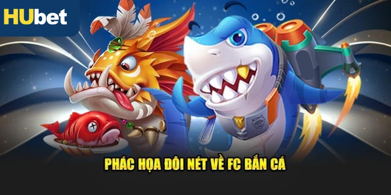 Bỏ túi thông tin tổng quát sảnh game FC bắn cá trên nhà cái Hubet