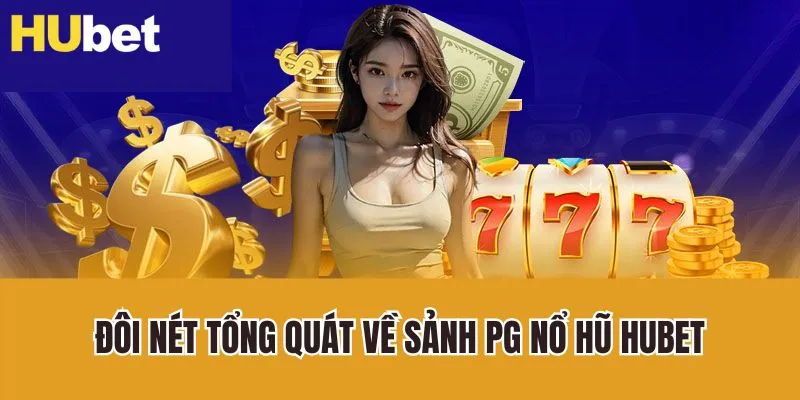 Đôi nét tổng quát về sảnh PG nổ hũ Hubet