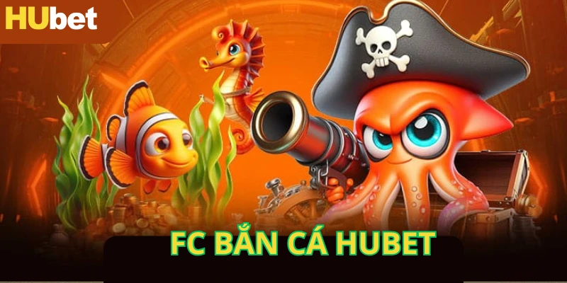 FC Bắn Cá - Sảnh Game Đổi Thưởng Càn Quét Xu Tại Hubet