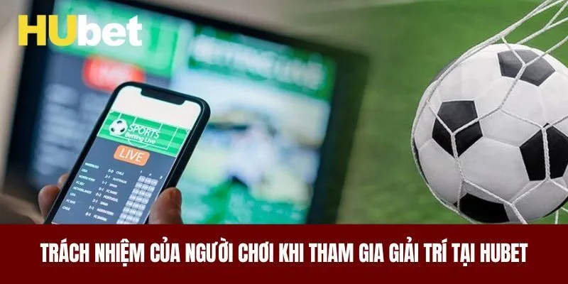 Trách nhiệm của người chơi khi tham gia giải trí tại HUBET